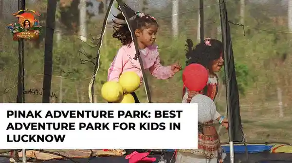 Pinak Adventure Park: Best adventure park for kids in Lucknow