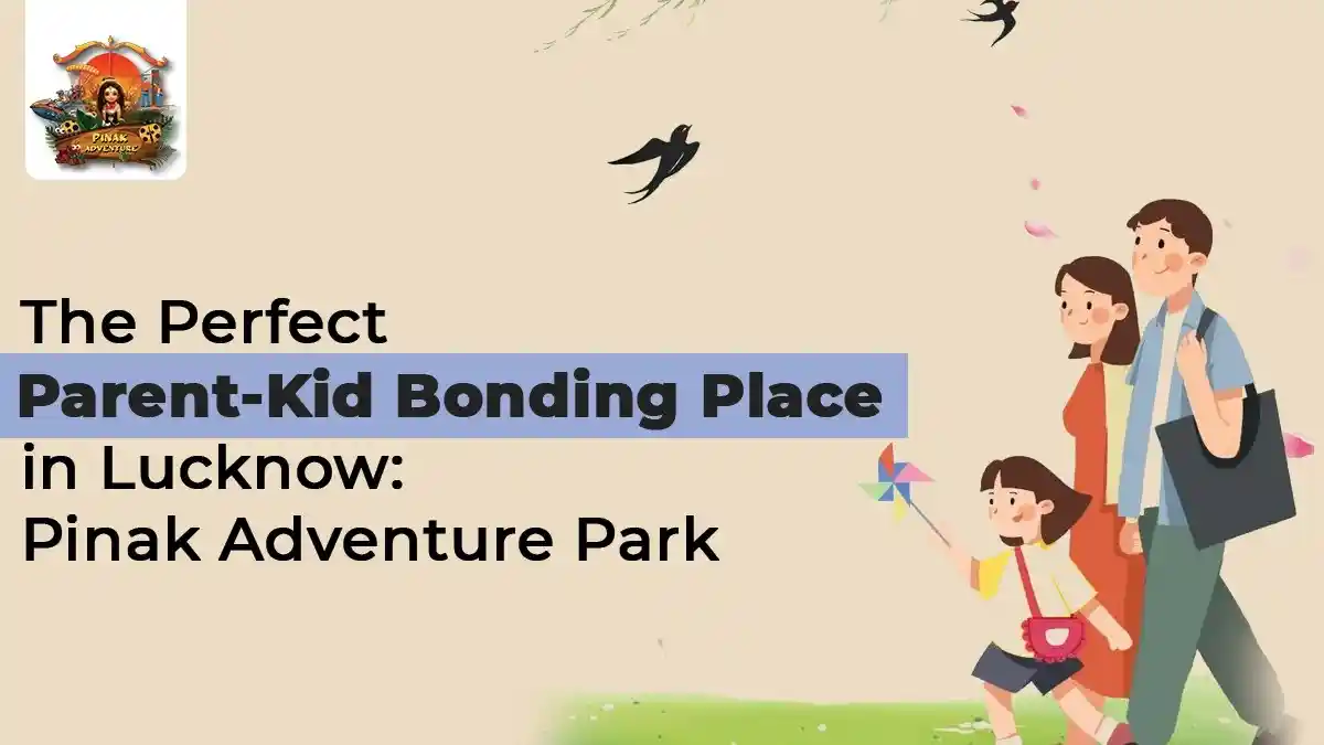 The Perfect Parent-Kid Bonding Place in Lucknow: Pinak Adventure Park